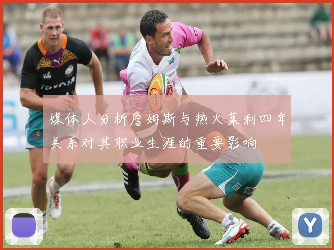 媒体人分析詹姆斯与热火莱利四年关系对其职业生涯的重要影响