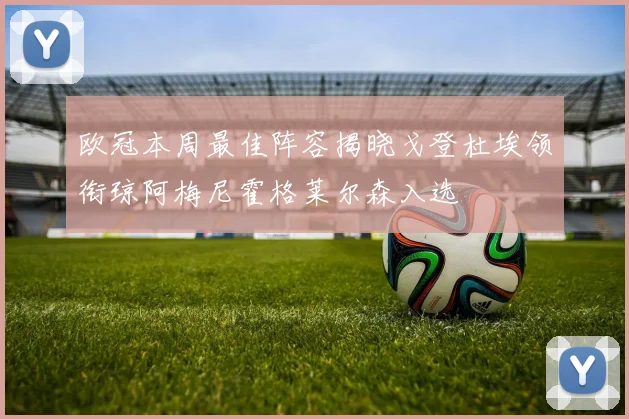 欧冠本周最佳阵容揭晓戈登杜埃领衔琼阿梅尼霍格莱尔森入选