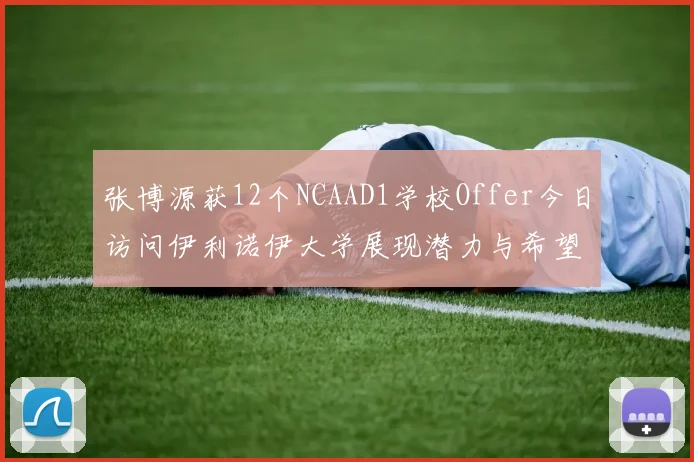 张博源获12个NCAAD1学校Offer今日访问伊利诺伊大学展现潜力与希望