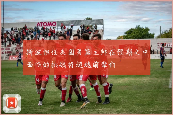 斯波担任美国男篮主帅在预期之中面临的挑战将超越前辈们